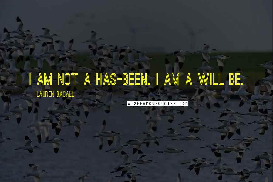 Lauren Bacall Quotes: I am not a has-been. I am a will be.