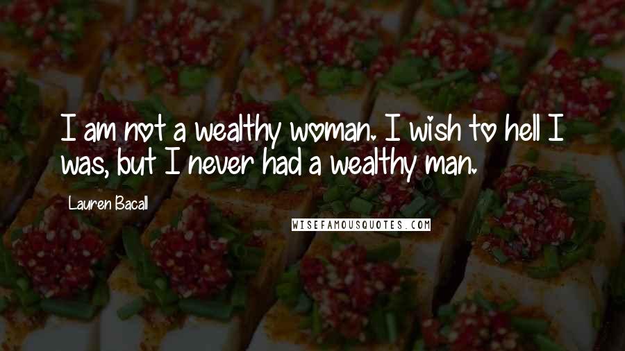 Lauren Bacall Quotes: I am not a wealthy woman. I wish to hell I was, but I never had a wealthy man.