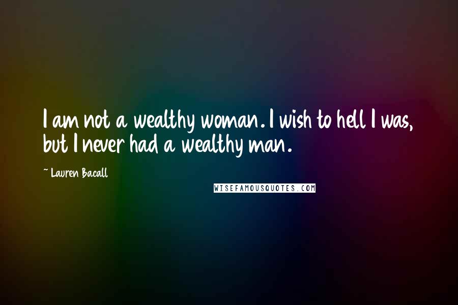 Lauren Bacall Quotes: I am not a wealthy woman. I wish to hell I was, but I never had a wealthy man.