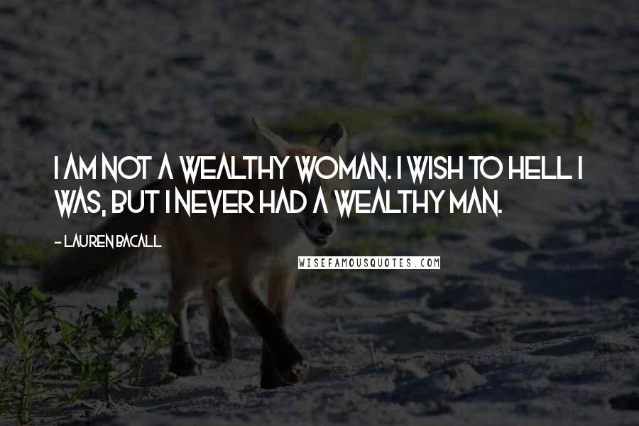 Lauren Bacall Quotes: I am not a wealthy woman. I wish to hell I was, but I never had a wealthy man.