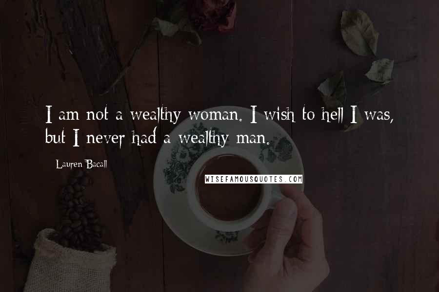 Lauren Bacall Quotes: I am not a wealthy woman. I wish to hell I was, but I never had a wealthy man.