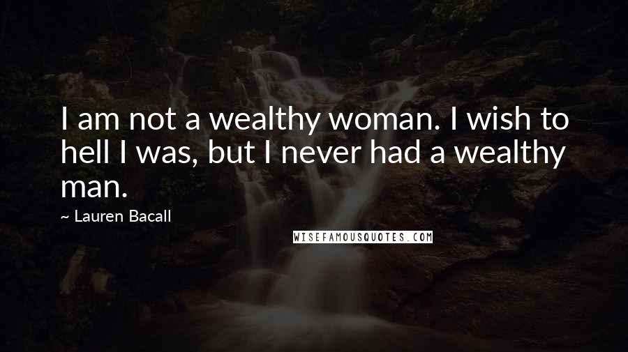 Lauren Bacall Quotes: I am not a wealthy woman. I wish to hell I was, but I never had a wealthy man.