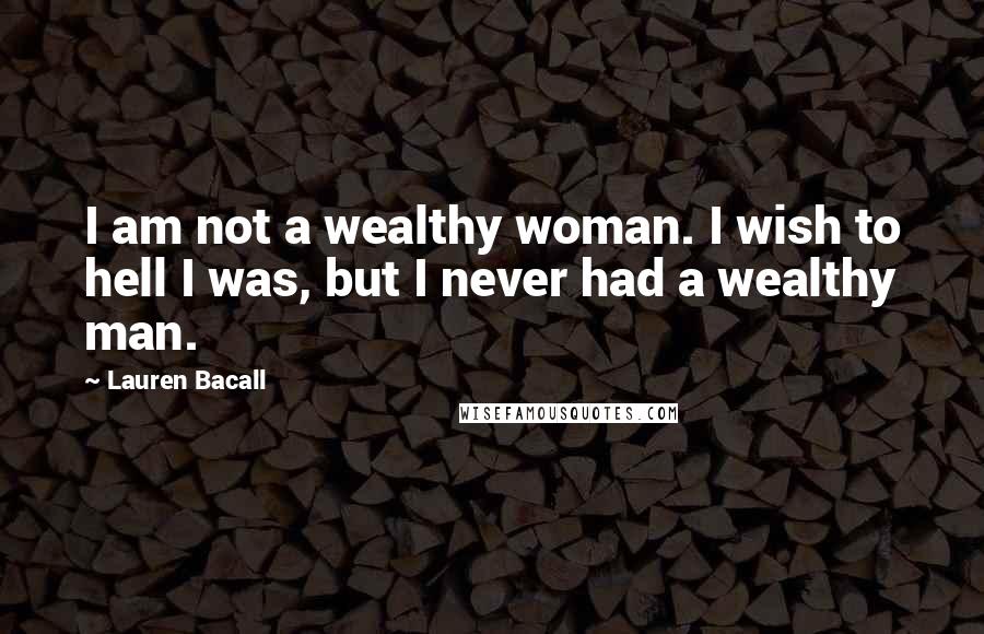 Lauren Bacall Quotes: I am not a wealthy woman. I wish to hell I was, but I never had a wealthy man.