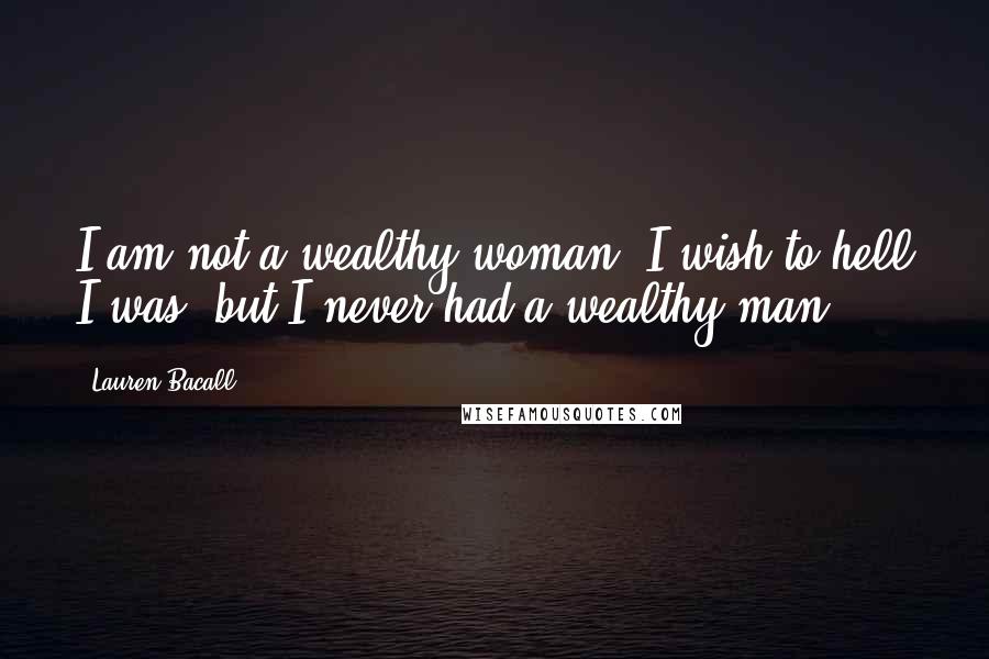 Lauren Bacall Quotes: I am not a wealthy woman. I wish to hell I was, but I never had a wealthy man.