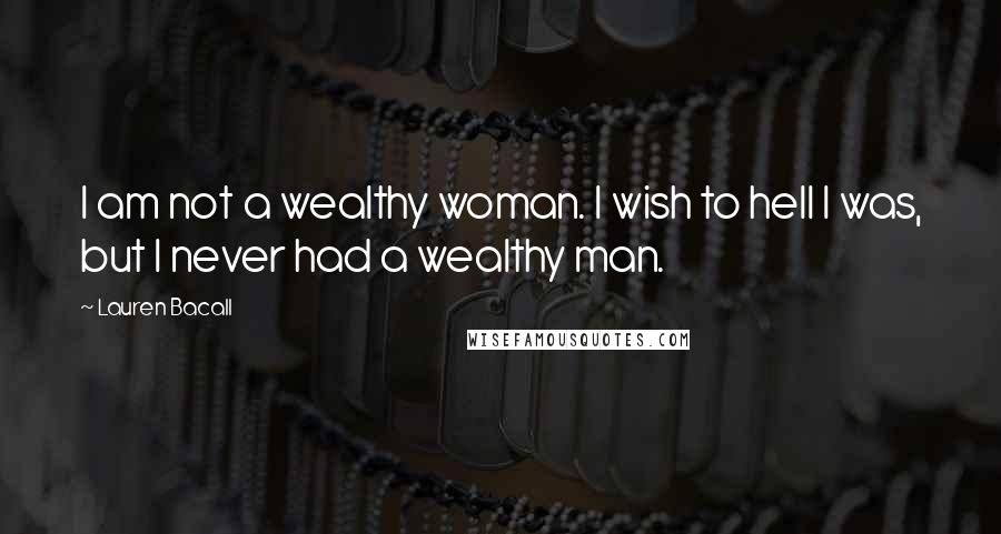 Lauren Bacall Quotes: I am not a wealthy woman. I wish to hell I was, but I never had a wealthy man.