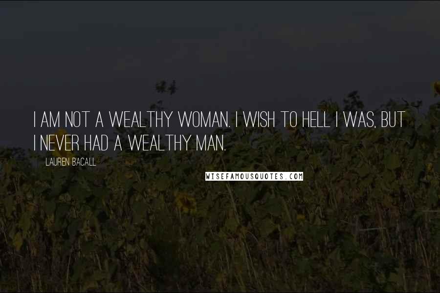 Lauren Bacall Quotes: I am not a wealthy woman. I wish to hell I was, but I never had a wealthy man.