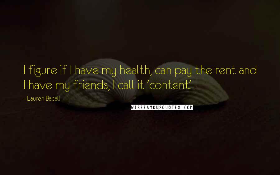 Lauren Bacall Quotes: I figure if I have my health, can pay the rent and I have my friends, I call it 'content.'