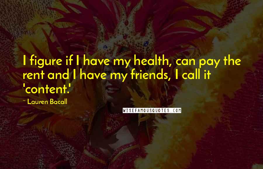 Lauren Bacall Quotes: I figure if I have my health, can pay the rent and I have my friends, I call it 'content.'