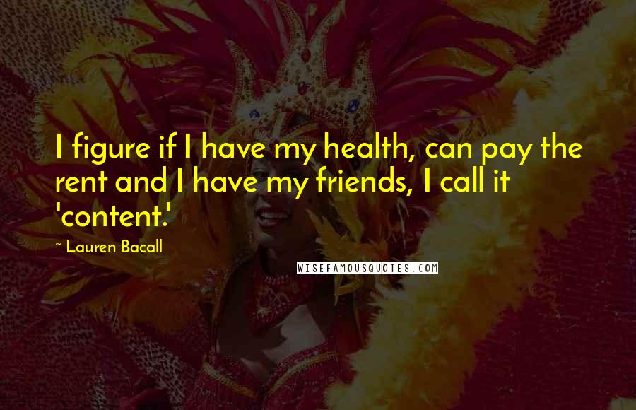 Lauren Bacall Quotes: I figure if I have my health, can pay the rent and I have my friends, I call it 'content.'