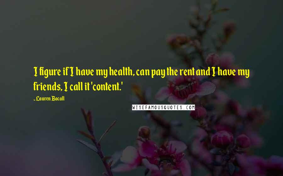 Lauren Bacall Quotes: I figure if I have my health, can pay the rent and I have my friends, I call it 'content.'