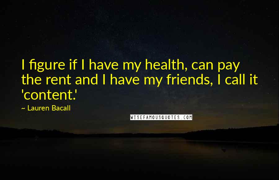 Lauren Bacall Quotes: I figure if I have my health, can pay the rent and I have my friends, I call it 'content.'