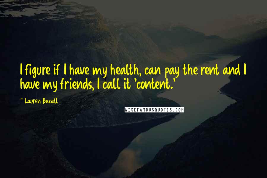 Lauren Bacall Quotes: I figure if I have my health, can pay the rent and I have my friends, I call it 'content.'