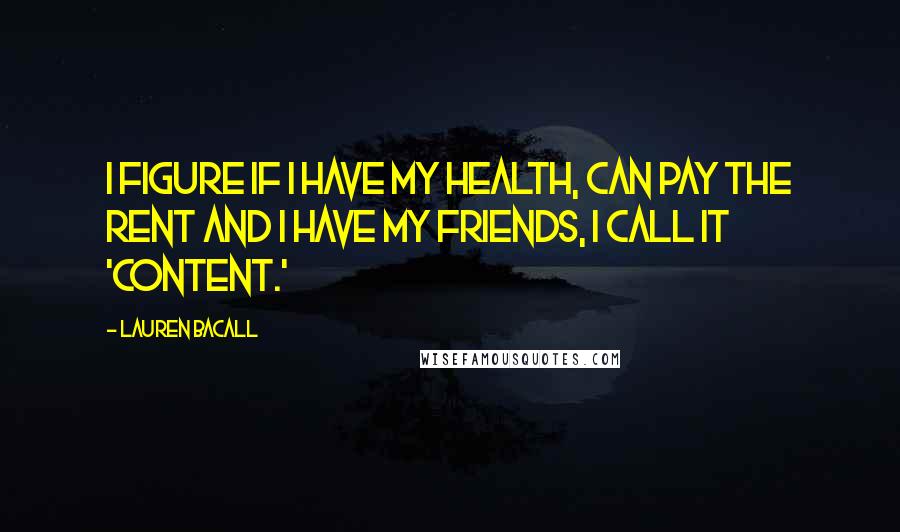 Lauren Bacall Quotes: I figure if I have my health, can pay the rent and I have my friends, I call it 'content.'