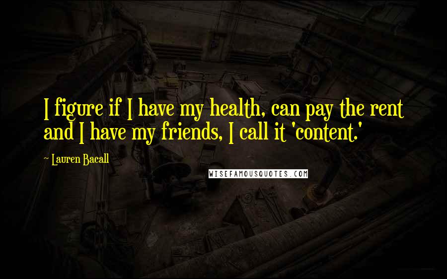 Lauren Bacall Quotes: I figure if I have my health, can pay the rent and I have my friends, I call it 'content.'