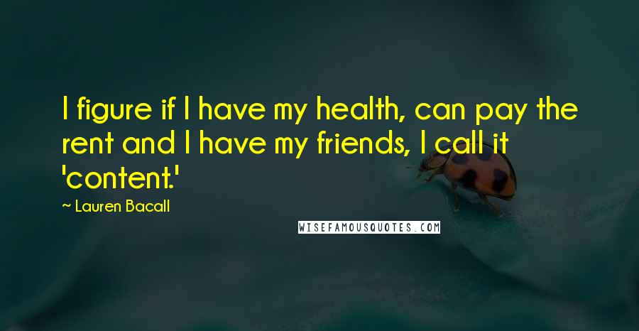 Lauren Bacall Quotes: I figure if I have my health, can pay the rent and I have my friends, I call it 'content.'