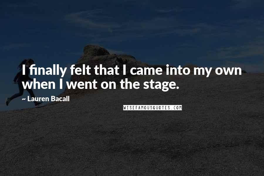 Lauren Bacall Quotes: I finally felt that I came into my own when I went on the stage.