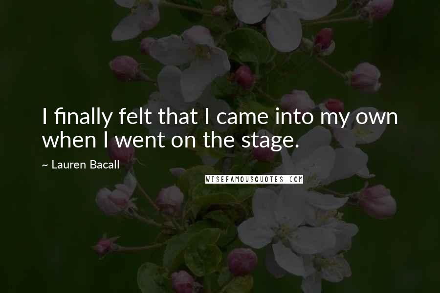 Lauren Bacall Quotes: I finally felt that I came into my own when I went on the stage.