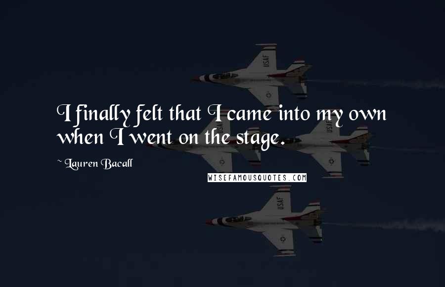 Lauren Bacall Quotes: I finally felt that I came into my own when I went on the stage.