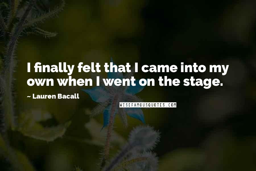 Lauren Bacall Quotes: I finally felt that I came into my own when I went on the stage.