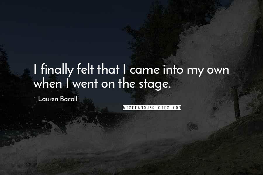 Lauren Bacall Quotes: I finally felt that I came into my own when I went on the stage.