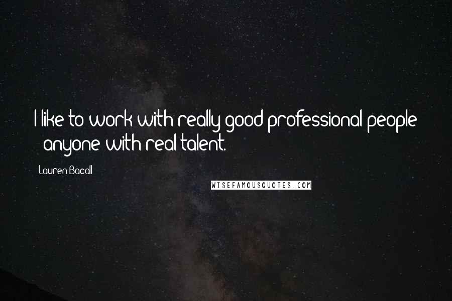 Lauren Bacall Quotes: I like to work with really good professional people - anyone with real talent.