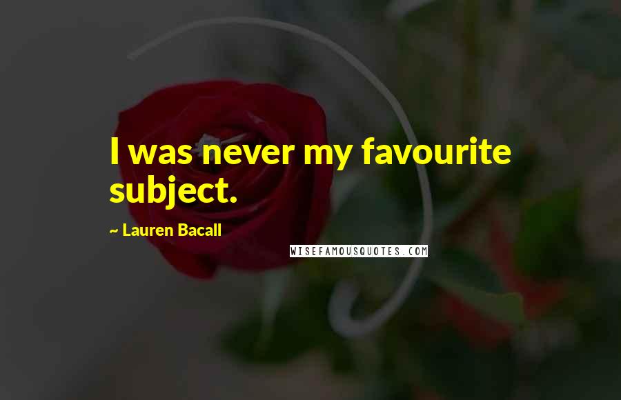 Lauren Bacall Quotes: I was never my favourite subject.