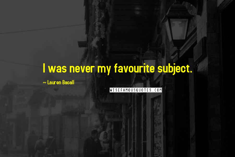 Lauren Bacall Quotes: I was never my favourite subject.