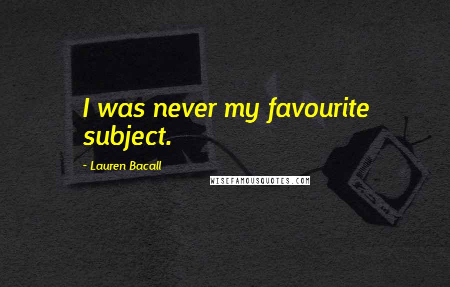 Lauren Bacall Quotes: I was never my favourite subject.