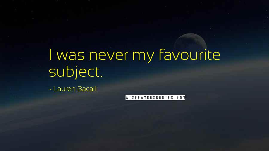 Lauren Bacall Quotes: I was never my favourite subject.