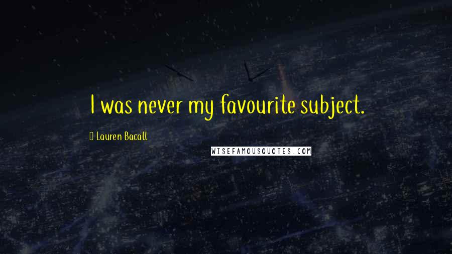 Lauren Bacall Quotes: I was never my favourite subject.