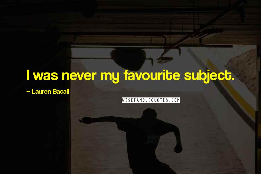 Lauren Bacall Quotes: I was never my favourite subject.