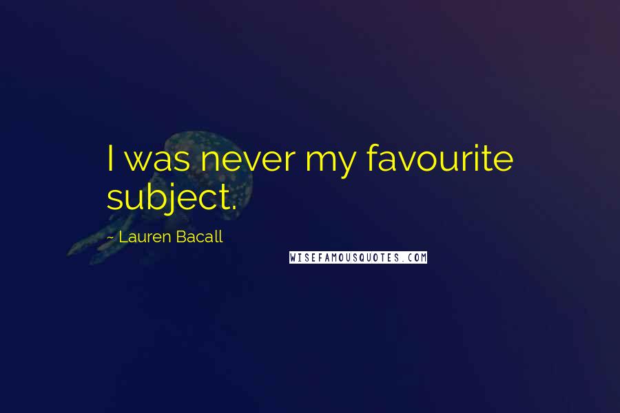 Lauren Bacall Quotes: I was never my favourite subject.