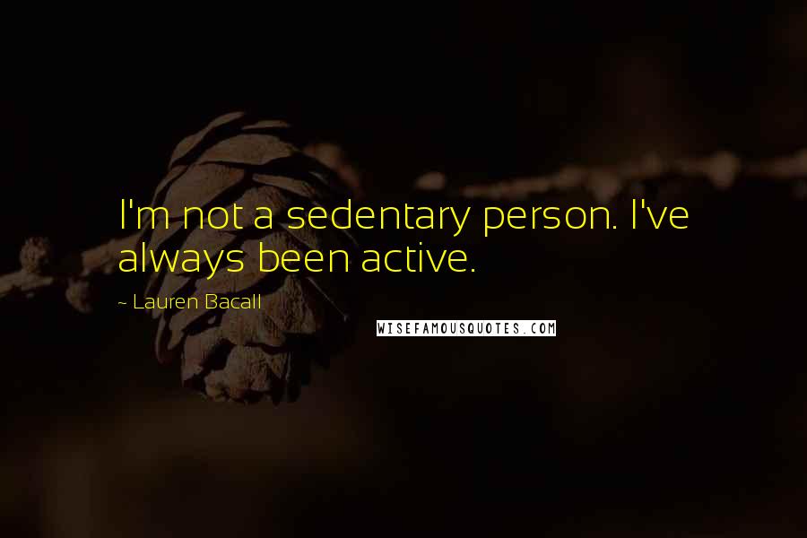 Lauren Bacall Quotes: I'm not a sedentary person. I've always been active.