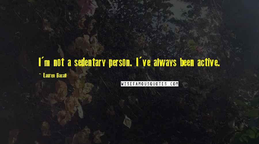 Lauren Bacall Quotes: I'm not a sedentary person. I've always been active.