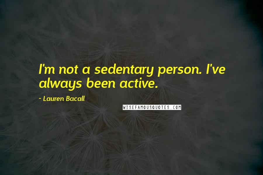 Lauren Bacall Quotes: I'm not a sedentary person. I've always been active.