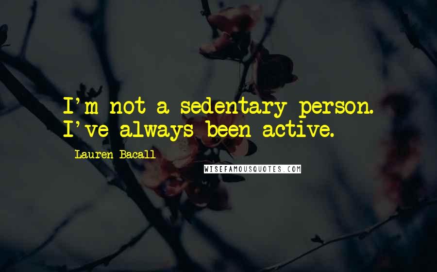 Lauren Bacall Quotes: I'm not a sedentary person. I've always been active.