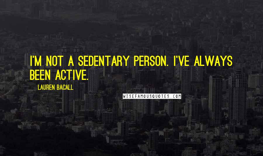 Lauren Bacall Quotes: I'm not a sedentary person. I've always been active.