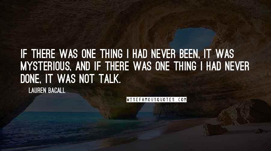 Lauren Bacall Quotes: If there was one thing I had never been, it was mysterious, and if there was one thing I had never done, it was not talk.