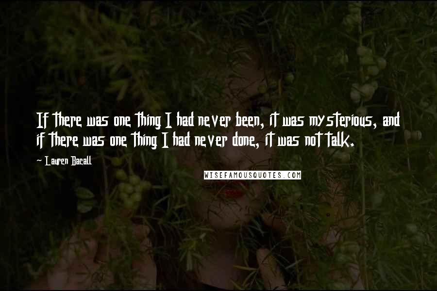 Lauren Bacall Quotes: If there was one thing I had never been, it was mysterious, and if there was one thing I had never done, it was not talk.