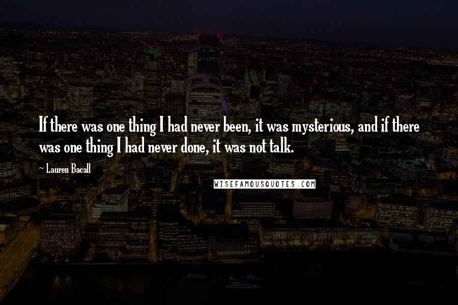 Lauren Bacall Quotes: If there was one thing I had never been, it was mysterious, and if there was one thing I had never done, it was not talk.