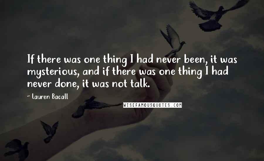 Lauren Bacall Quotes: If there was one thing I had never been, it was mysterious, and if there was one thing I had never done, it was not talk.