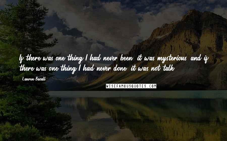 Lauren Bacall Quotes: If there was one thing I had never been, it was mysterious, and if there was one thing I had never done, it was not talk.