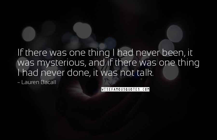 Lauren Bacall Quotes: If there was one thing I had never been, it was mysterious, and if there was one thing I had never done, it was not talk.