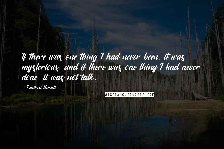 Lauren Bacall Quotes: If there was one thing I had never been, it was mysterious, and if there was one thing I had never done, it was not talk.