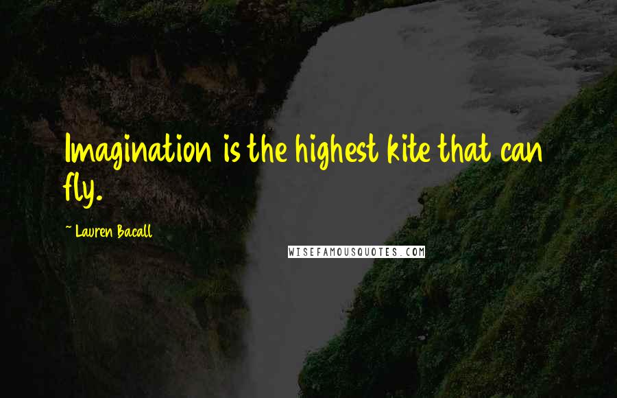 Lauren Bacall Quotes: Imagination is the highest kite that can fly.