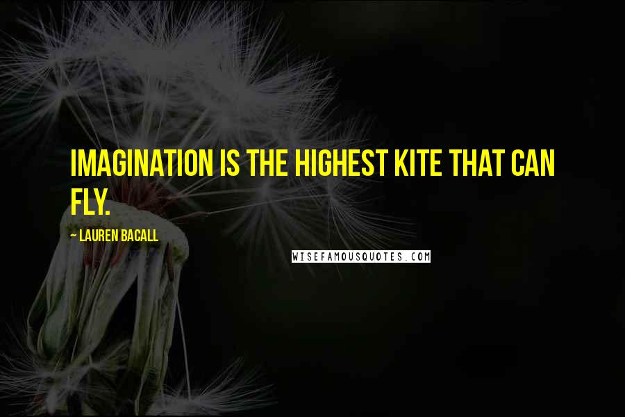 Lauren Bacall Quotes: Imagination is the highest kite that can fly.