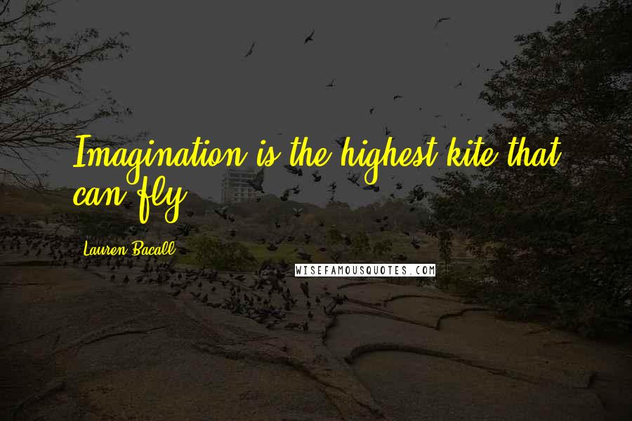 Lauren Bacall Quotes: Imagination is the highest kite that can fly.