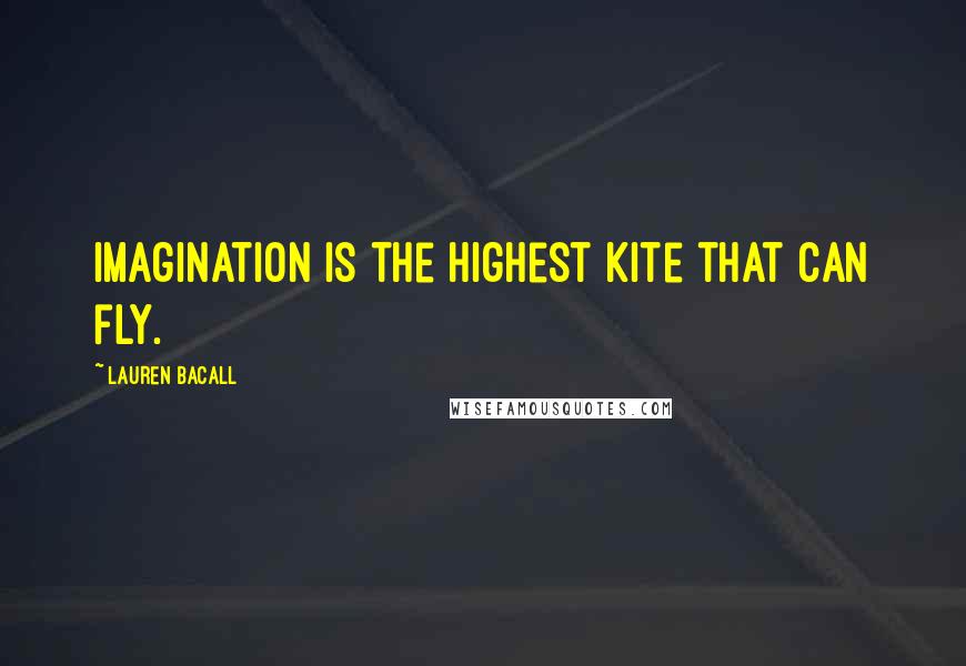 Lauren Bacall Quotes: Imagination is the highest kite that can fly.