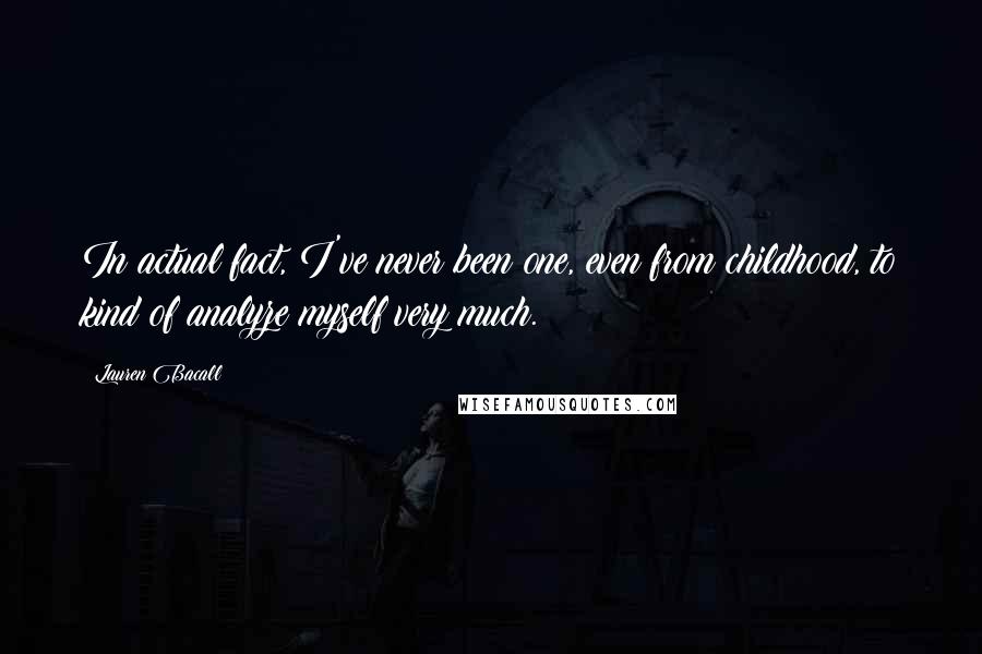 Lauren Bacall Quotes: In actual fact, I've never been one, even from childhood, to kind of analyze myself very much.