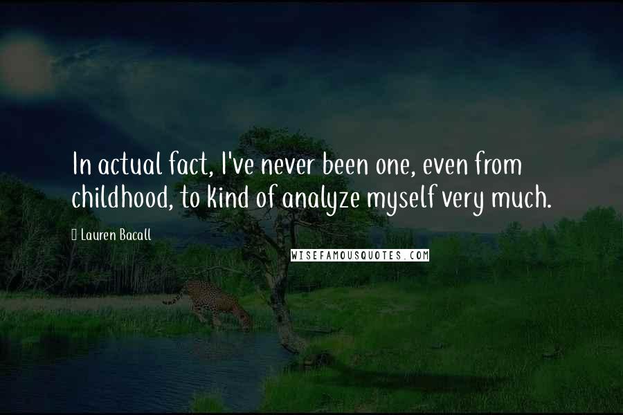 Lauren Bacall Quotes: In actual fact, I've never been one, even from childhood, to kind of analyze myself very much.